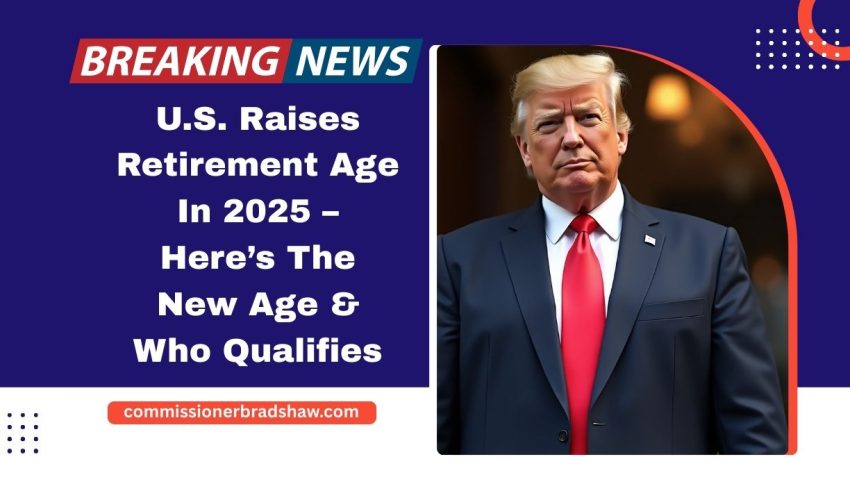 U.S. Raises Retirement Age In 2025 – Here’s The New Age, Who Qualifies, And What You Need To Know